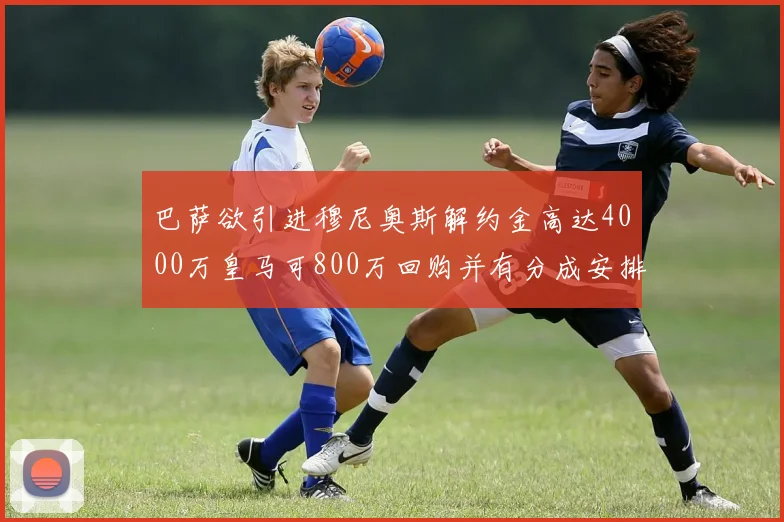 巴萨欲引进穆尼奥斯解约金高达4000万皇马可800万回购并有分成安排