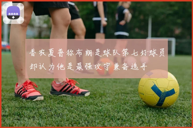 香农夏普称布朗是球队第七好球员却认为他是最强攻守兼备选手