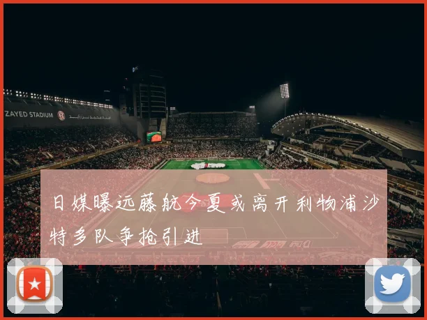日媒曝远藤航今夏或离开利物浦沙特多队争抢引进