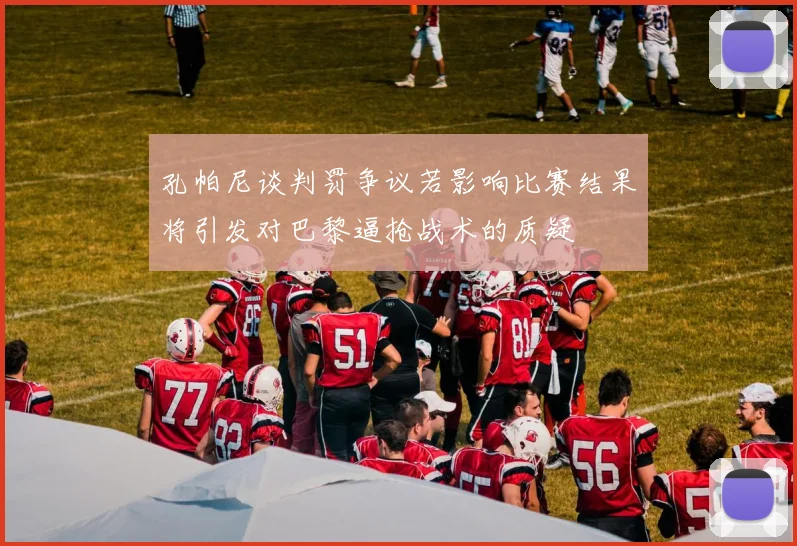 孔帕尼谈判罚争议若影响比赛结果将引发对巴黎逼抢战术的质疑