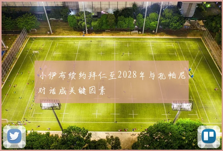 小伊布续约拜仁至2028年与孔帕尼对话成关键因素
