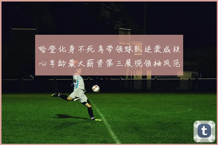 哈登化身不死鸟带领球队逆袭成核心年龄最大薪资第三展现领袖风范