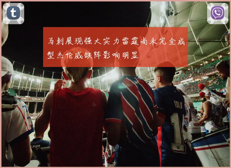 马刺展现强大实力雷霆尚未完全成型杰伦威缺阵影响明显