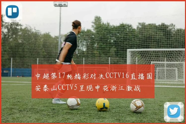 中超第17轮精彩对决CCTV16直播国安泰山CCTV5呈现申花浙江激战