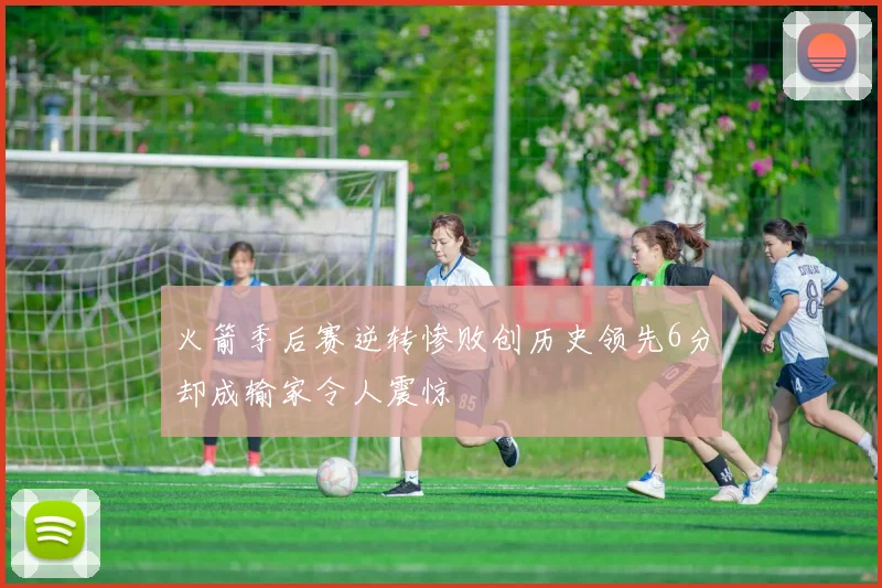 火箭季后赛逆转惨败创历史领先6分却成输家令人震惊