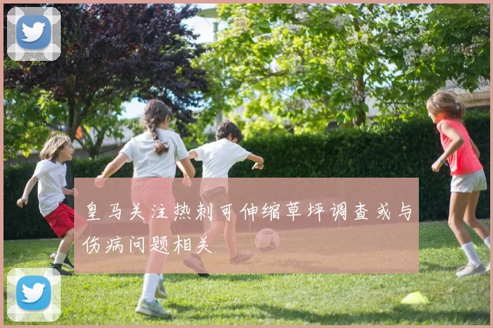 皇马关注热刺可伸缩草坪调查或与伤病问题相关
