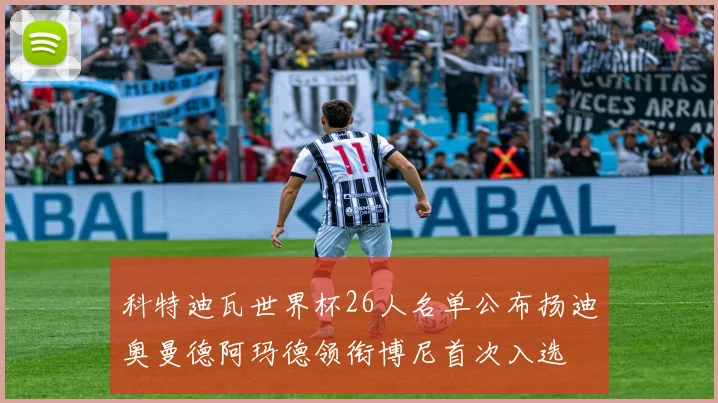 科特迪瓦世界杯26人名单公布扬迪奥曼德阿玛德领衔博尼首次入选