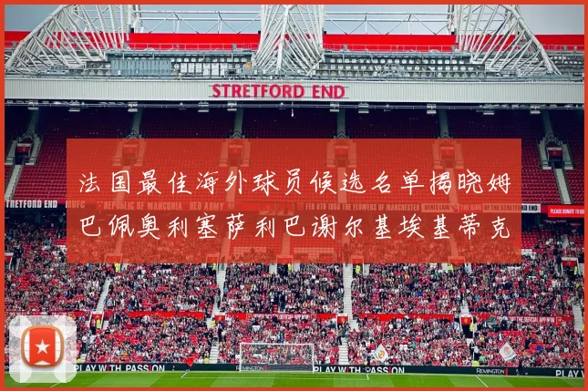 法国最佳海外球员候选名单揭晓姆巴佩奥利塞萨利巴谢尔基埃基蒂克争夺荣誉
