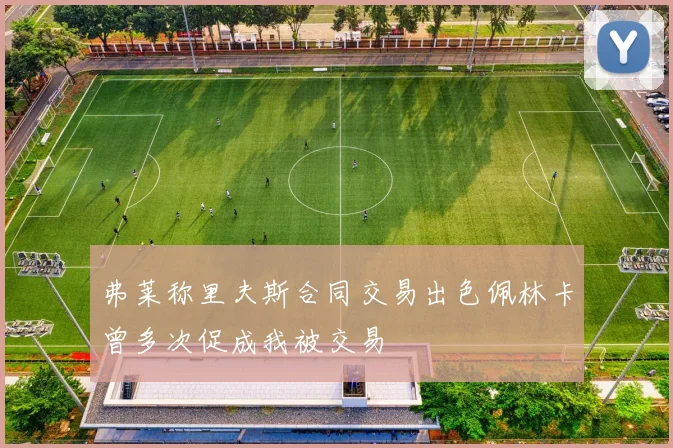 弗莱称里夫斯合同交易出色佩林卡曾多次促成我被交易
