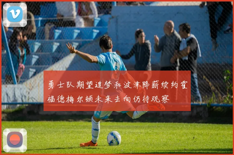 勇士队期望追梦和波津降薪续约霍福德梅尔顿未来去向仍待观察