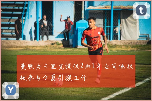 曼联为卡里克提供2加1年合同他积极参与今夏引援工作
