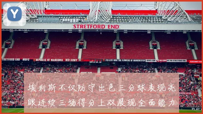 埃利斯不仅防守出色三分球表现亮眼连续三场得分上双展现全面能力