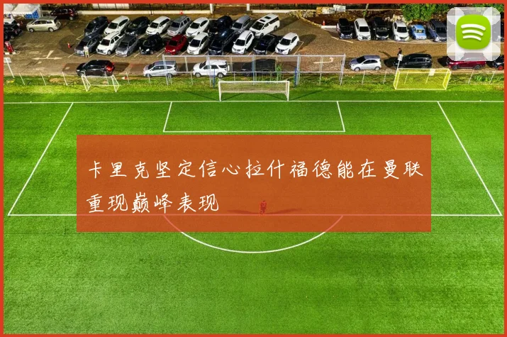 卡里克坚定信心拉什福德能在曼联重现巅峰表现