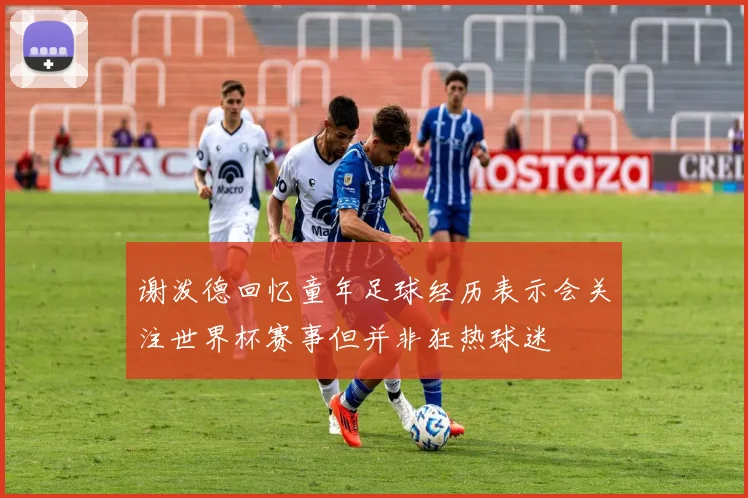谢泼德回忆童年足球经历表示会关注世界杯赛事但并非狂热球迷