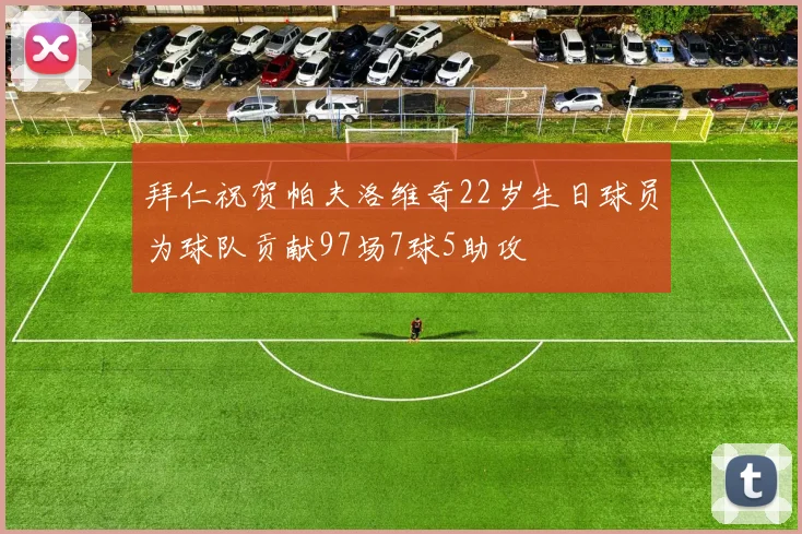 拜仁祝贺帕夫洛维奇22岁生日球员为球队贡献97场7球5助攻
