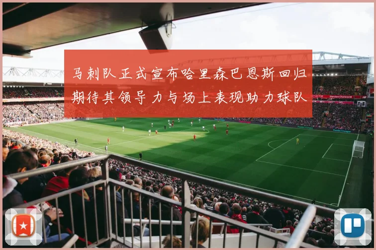 马刺队正式宣布哈里森巴恩斯回归期待其领导力与场上表现助力球队