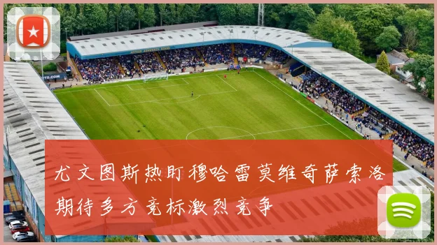 尤文图斯热盯穆哈雷莫维奇萨索洛期待多方竞标激烈竞争