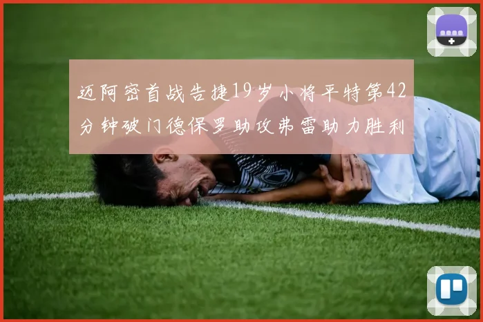 迈阿密首战告捷19岁小将平特第42分钟破门德保罗助攻弗雷助力胜利